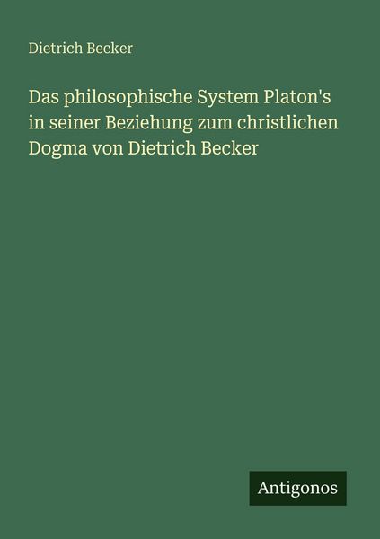 Das philosophische System Platon's in seiner Beziehung zum christlichen Dogma von Dietrich Becker