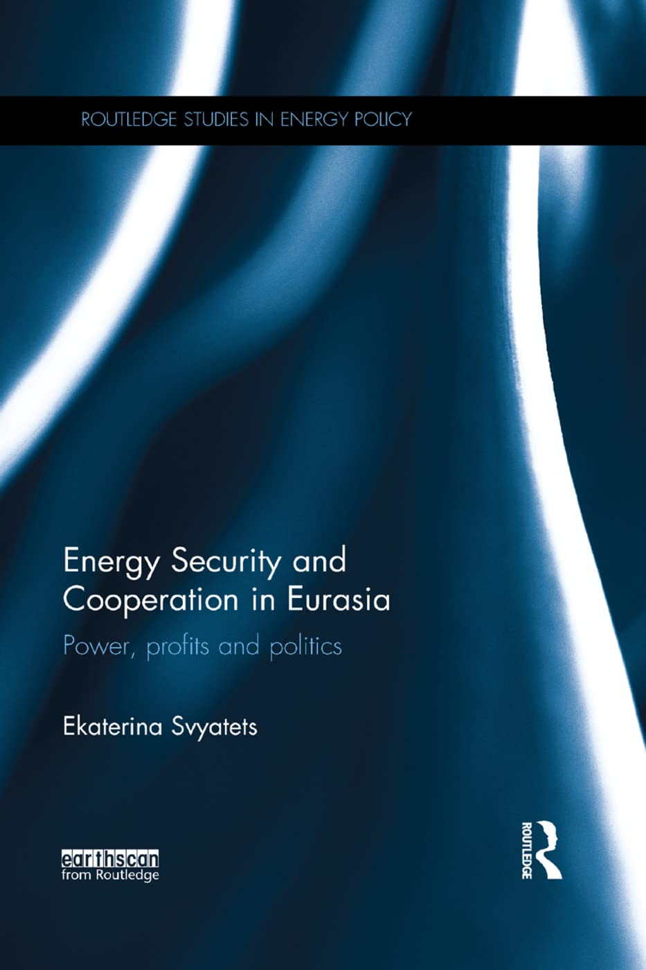 Energy Security and Cooperation in Eurasia: Power, profits and politics (Routledge Studies in Energy Policy)