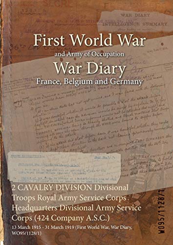 2 CAVALRY DIVISION Divisional Troops Royal Army Service Corps Headquarters Divisional Army Service Corps (424 Company A.S.C.): 13 March 1915 - 31 March 1919 (First World War, War Diary, WO95/1128/1)