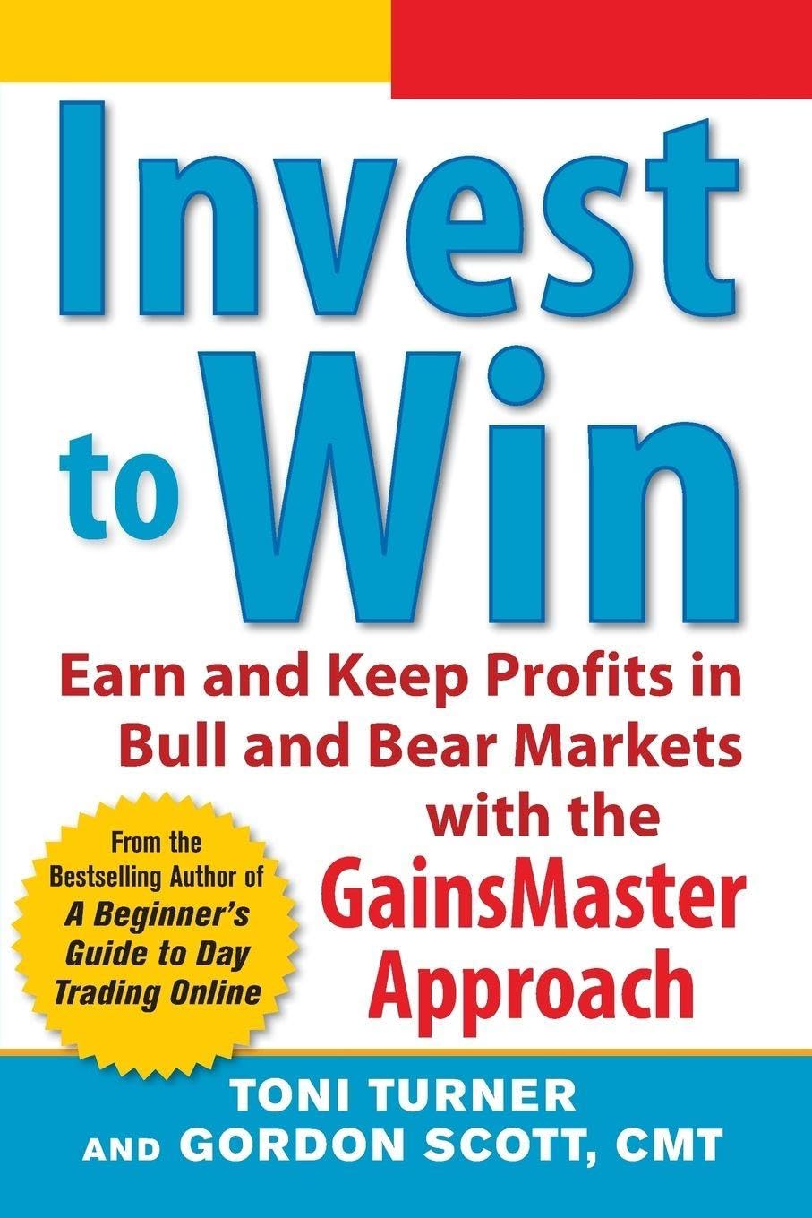 Invest to Win: Earn & Keep Profits in Bull & Bear Markets with the GainsMaster Approach: Earn & Keep Profits in Bull & Bear Markets with the GainsMaster Approach