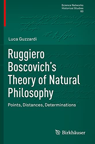 Ruggiero Boscovich’s Theory of Natural Philosophy: Points, Distances, Determinations (Science Networks. Historical Studies, Band 60)