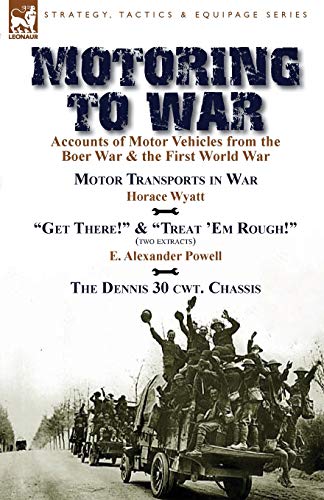 Motoring to War: Accounts of Motor Vehicles from the Boer War & the First World War-Motor Transports in War by Horace Wyatt, Get There! (Extract) ... Dennis 30 cwt. Chassis by Dennis Bros., Ltd.