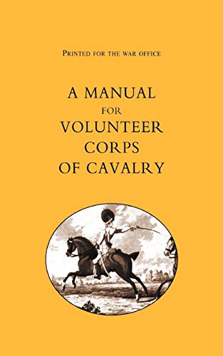 Printed For The War Office: A Manual For Volunteer Corps Of Cavalry(1803): Printed For The War Office: A Manual For Volunteer Corps Of Cavalry(1803)