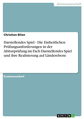 Darstellendes Spiel - Die Einheitlichen Prüfungsanforderungen in der Abiturprüfung im Fach Darstellendes Spiel und ihre Realisierung auf Länderebene