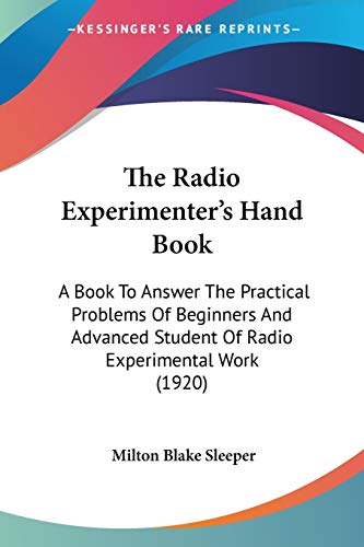 The Radio Experimenter's Hand Book: A Book To Answer The Practical Problems Of Beginners And Advanced Student Of Radio Experimental Work (1920)