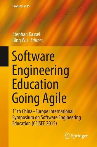 Software Engineering Education Going Agile: 11th China-Europe International Symposium on Software Engineering Education (CEISEE 2015) (Progress in IS)