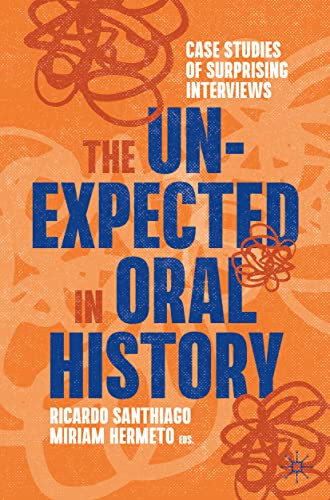 The Unexpected in Oral History: Case Studies of Surprising Interviews (Palgrave Studies in Oral History)