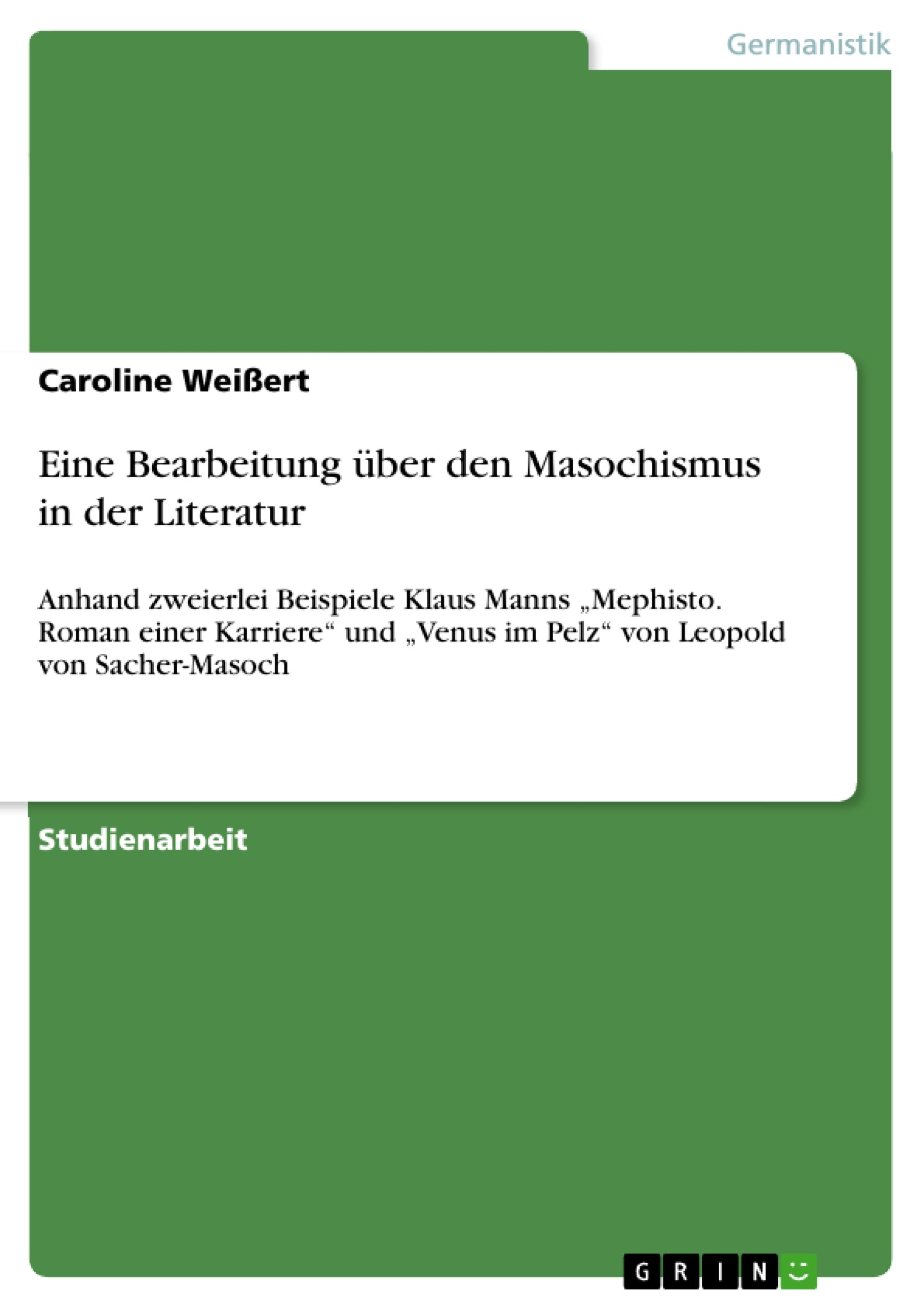 Eine Bearbeitung über den Masochismus in der Literatur: Anhand zweierlei Beispiele Klaus Manns „Mephisto. Roman einer Karriere und „Venus im Pelz von Leopold von Sacher-Masoch