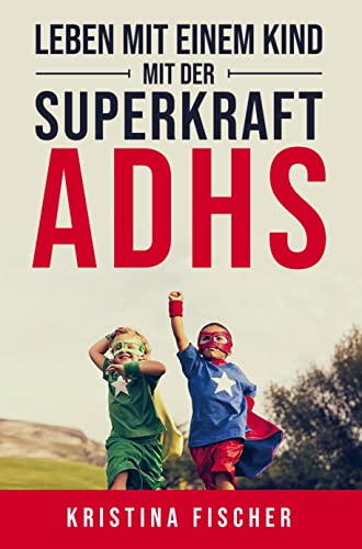 Leben mit einem Kind mit der Superkraft ADHS: Nimm die Herausforderung an und fördere dein Kind optimal