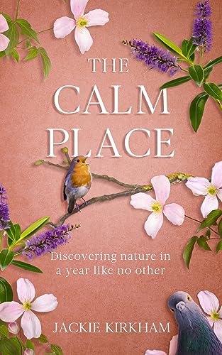 The Calm Place: Discovering nature in a year like no other: Discovering nature in a year like no other: Discovering Nature in a Year Like No Other