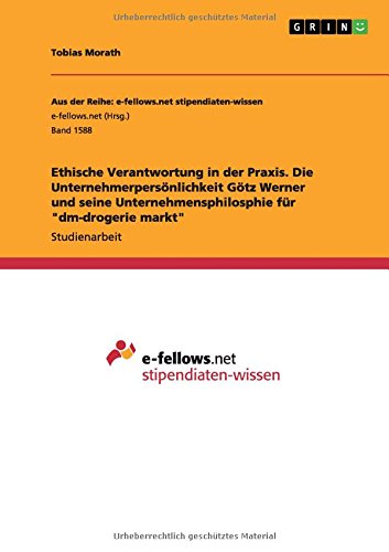 Ethische Verantwortung in der Praxis. Die Unternehmerpersönlichkeit Götz Werner und seine Unternehmensphilosphie für dm-drogerie markt