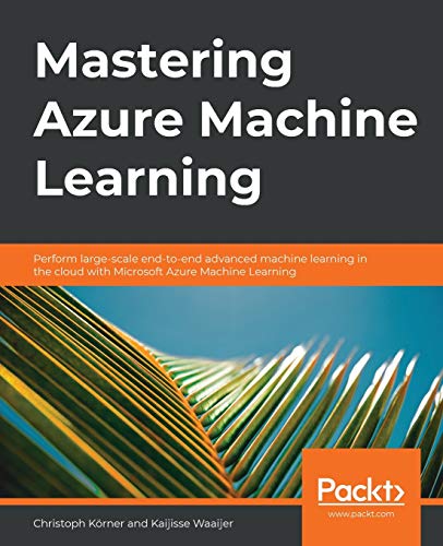 Mastering Azure Machine Learning: Perform large-scale end-to-end advanced machine learning in the cloud with Microsoft Azure Machine Learning: Perform ... learning on the cloud with Microsoft Azure ML