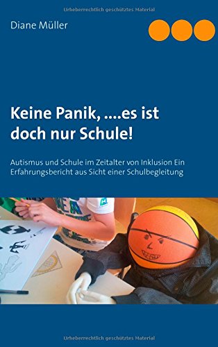 Keine Panik,....Es ist doch nur Schule!: Autismus und Schule im Zeitalter von Inklusion  Ein Erfahrungsbericht aus Sicht einer Schulbegleitung