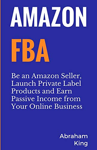 Amazon FBA: Be an Amazon Seller, Launch Private Label Products and Earn Passive Income From Your Online Business