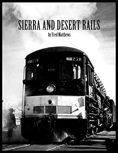 Sierra And Desert Rails: Donner, Feather River, Owens Valley at the End of the Steam Age: Donner, Feather River, Owens Valley at the End of the Steam End