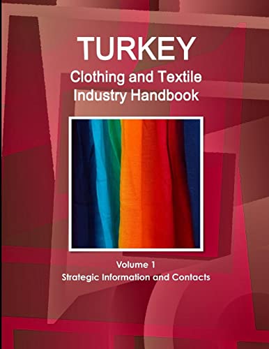 Turkey Clothing and Textile Industry Handbook Volume 1 Strategic Information and Contacts