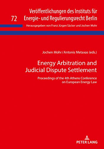 Energy Arbitration and Judicial Dispute Settlement: Proceedings of the 4th Athens Conference on European Energy Law (Veröffentlichungen des Instituts ... und Regulierungsrecht Berlin, Band 72)