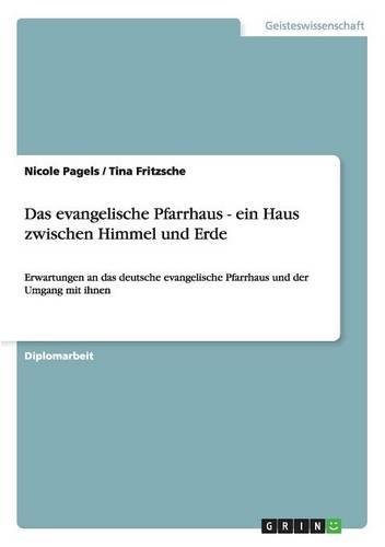 Das evangelische Pfarrhaus - ein Haus zwischen Himmel und Erde: Erwartungen an das deutsche evangelische Pfarrhaus und der Umgang mit ihnen