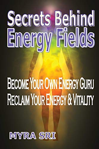 Secrets Behind Energy Fields: Become Your Own Energy Guru, Reclaim Your Energy and Vitality (Energy Healing Secrets, Band 2)
