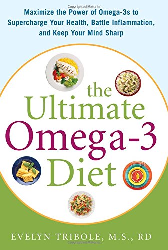 The Ultimate Omega-3 Diet: Maximize the Power of Omega-3s to Supercharge Your Health, Battle Inflammation, and Keep Your Mind Sharp
