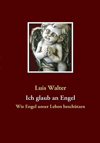 Ich glaub an Engel: Wie Engel unser Leben beschützen
