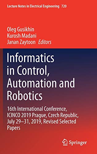 Informatics in Control, Automation and Robotics: 16th International Conference, ICINCO 2019 Prague, Czech Republic, July 29-31, 2019, Revised Selected ... in Electrical Engineering, 720, Band 720)