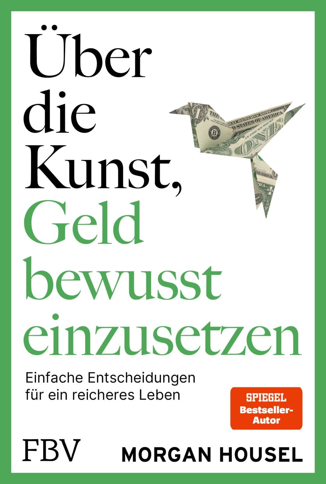 Über die Kunst, Geld bewusst einzusetzen: SPIEGEL-Bestseller-Autor von »Über die Psychologie des Geldes« über Glück, Reichtum, Neid
