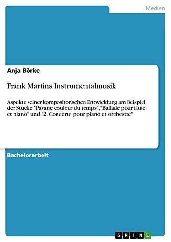 Frank Martins Instrumentalmusik: Aspekte seiner kompositorischen Entwicklung am Beispiel der Stücke Pavane couleur du temps, Ballade pour flûte et piano und 2. Concerto pour piano et orchestre