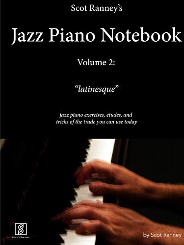 Scot Ranney's Jazz Piano Notebook, Volume 2, Latinesque - Jazz Piano Exercises, Etudes, and Tricks of the Trade You Can Use Today