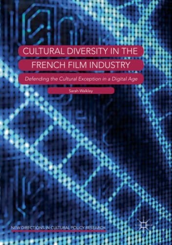 Cultural Diversity in the French Film Industry: Defending the Cultural Exception in a Digital Age (New Directions in Cultural Policy Research)
