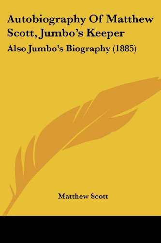 Autobiography Of Matthew Scott, Jumbo's Keeper: Also Jumbo's Biography (1885)