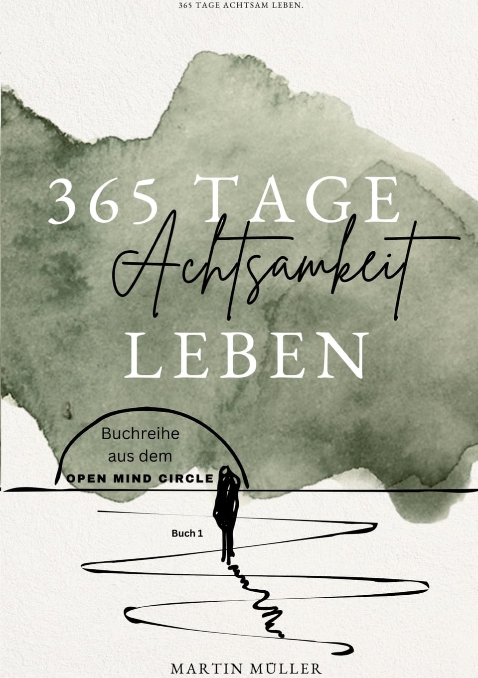 365 Tage Achtsamkeit leben: 365 Tage Achtsamkeits Übungen Tägliche Achtsamkeits Übungen für ein ganzes Jahr (Open Mind Circle: 365 Tage)
