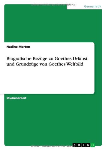 Biografische Bezüge zu Goethes Urfaust und Grundzüge von Goethes Weltbild