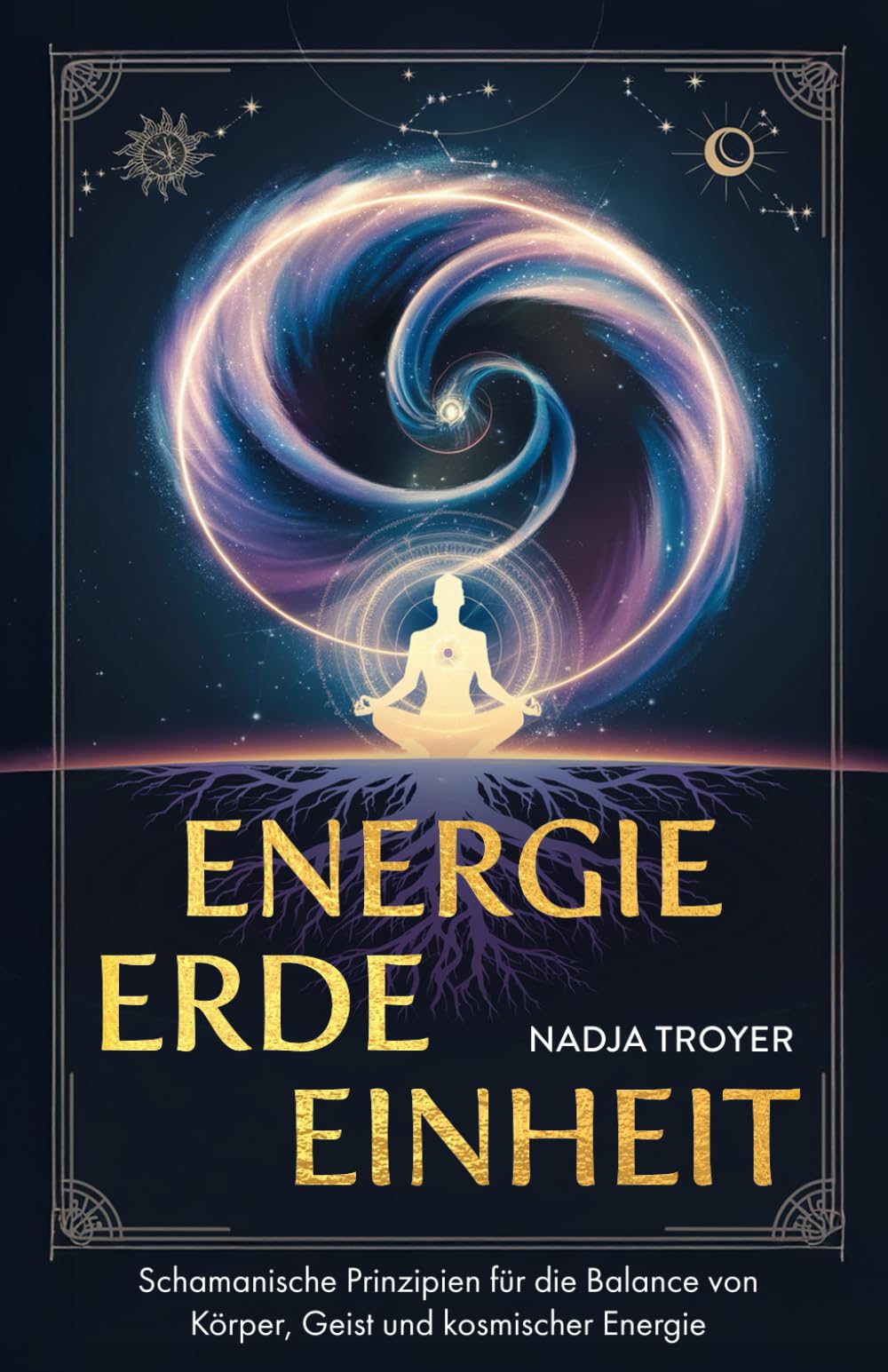 Energie, Erde, Einheit: Schamanische Prinzipien für die Balance von Körper, Geist und kosmischer Energie