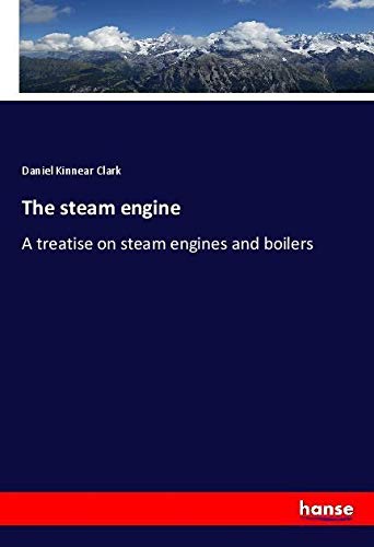 The steam engine: A treatise on steam engines and boilers