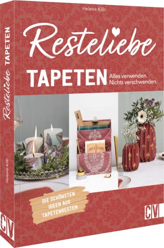 Nachhaltigkeit – Resteliebe Tapeten – Alles verwenden. Nichts verschwenden: Die schönsten Ideen aus Tapetenresten. Von Möbel-Verzierungen und traumhafter Tischdeko bis zu Geschenken und Deko