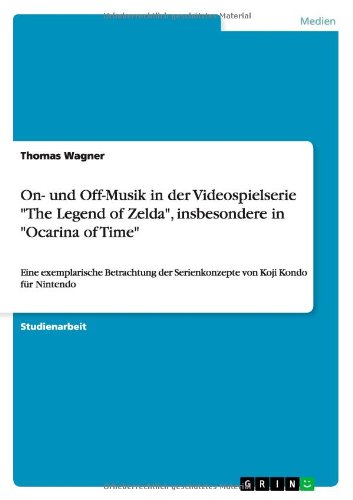 On- und Off-Musik in der Videospielserie The Legend of Zelda, insbesondere in Ocarina of Time: Eine exemplarische Betrachtung der Serienkonzepte von Koji Kondo für Nintendo