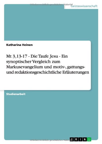 Mt 3,13-17 - Die Taufe Jesu - Ein synoptischer Vergleich zum Markusevangelium und motiv-, gattungs- und redaktionsgeschichtliche Erläuterungen