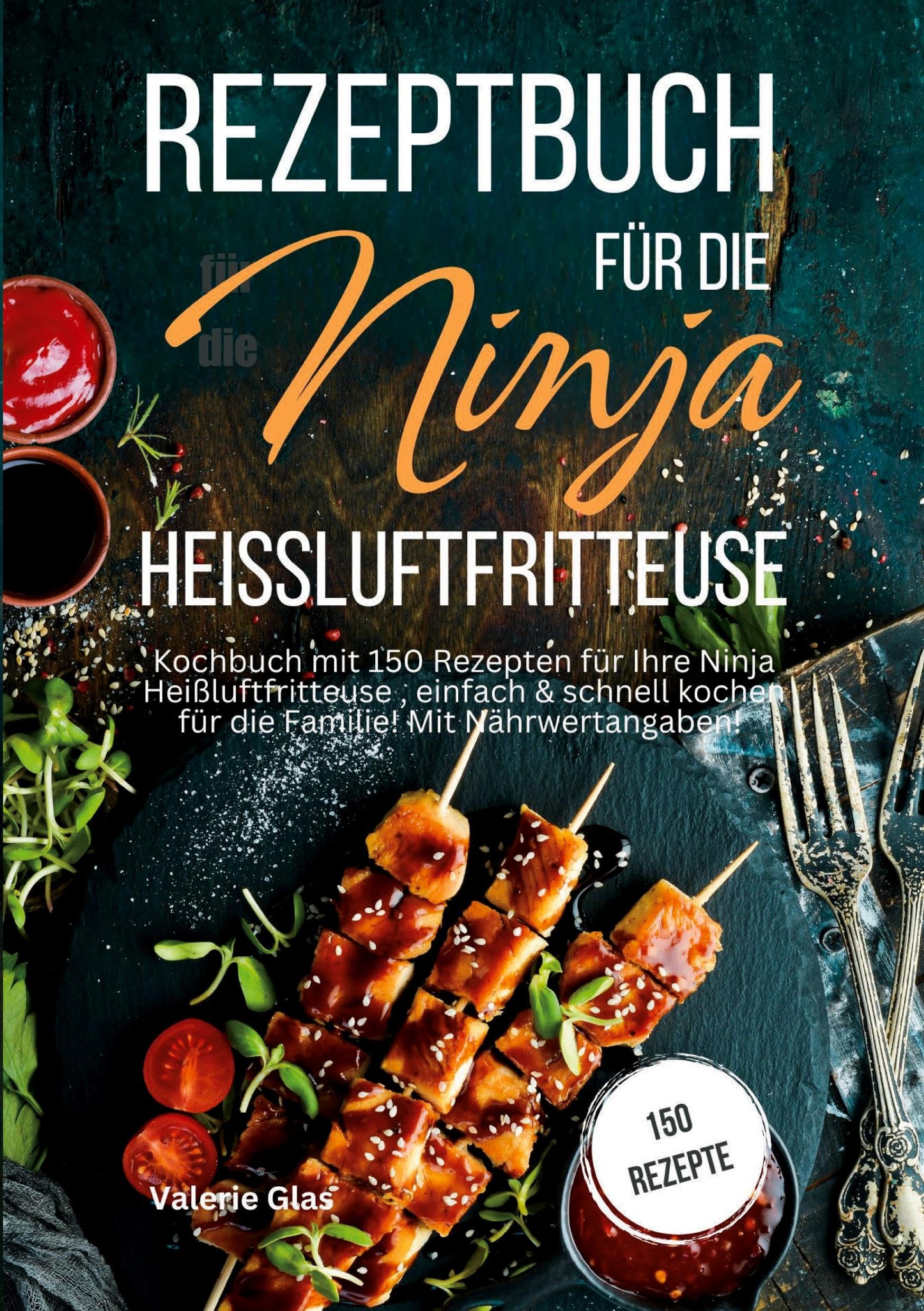 Rezeptbuch für die Ninja Heißluftfritteuse: Kochbuch mit 150 Rezepten für Ihre Heißluftfritteuse, einfach & schnell kochen für die Familie! Mit Nährwertangaben