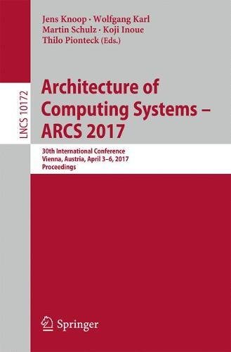 Architecture of Computing Systems - ARCS 2017: 30th International Conference, Vienna, Austria, April 3 - 6, 2017, Proceedings (Lecture Notes in Computer Science)