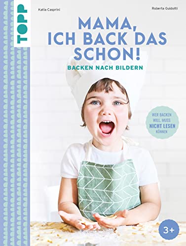 Mama, ich back das schon! Backen nach Bildern: Wer backen will, muss nicht lesen können