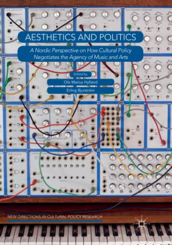 Aesthetics and Politics: A Nordic Perspective on How Cultural Policy Negotiates the Agency of Music and Arts (New Directions in Cultural Policy Research)