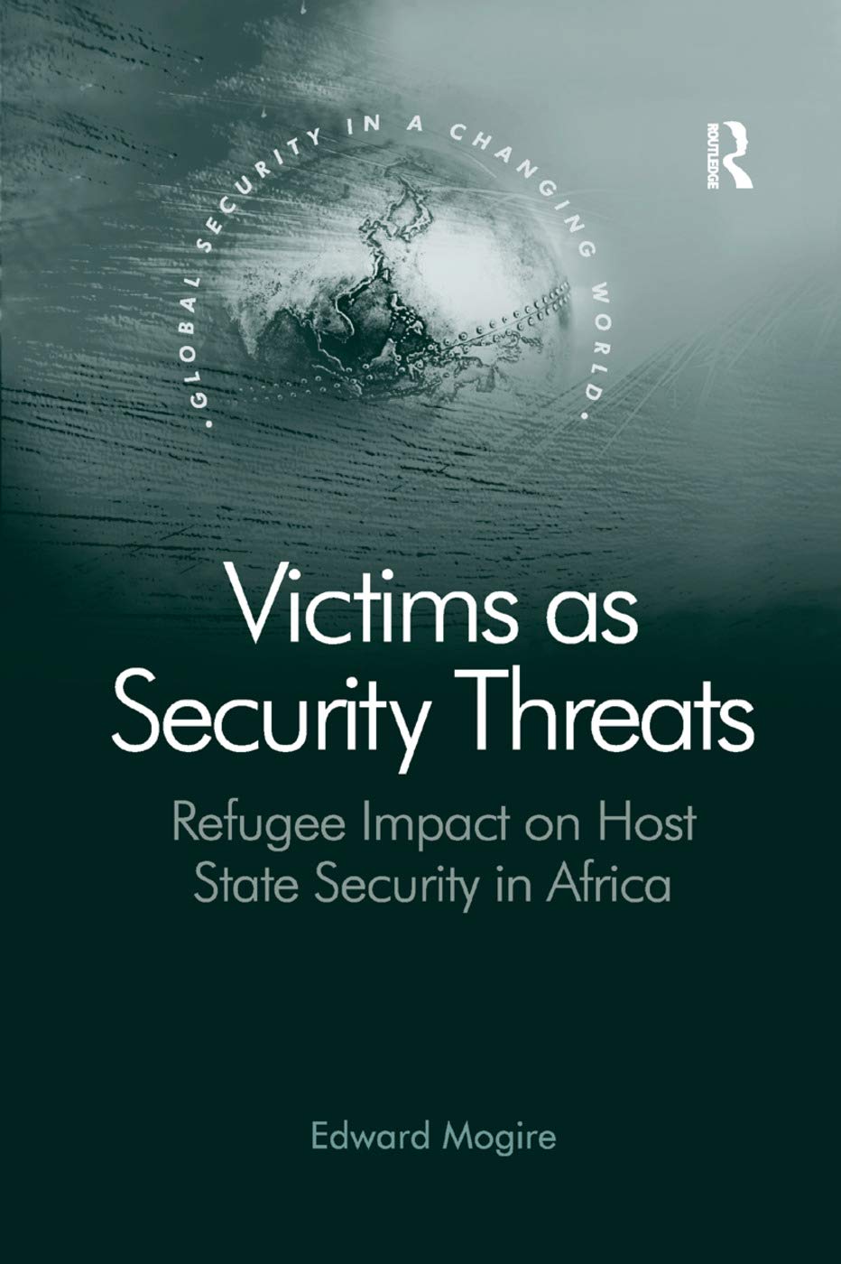 Victims as Security Threats: Refugee Impact on Host State Security in Africa (Global Security in a Changing World)