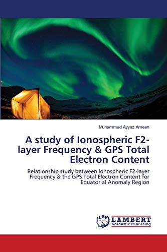 A study of Ionospheric F2-layer Frequency & GPS Total Electron Content: Relationship study between Ionospheric F2-layer Frequency & the GPS Total Electron Content for Equatorial Anomaly Region