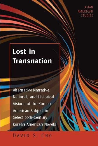 Asian American Studies: Lost in Transnation: Alternative Narrative, National, and Historical Visions of the Korean American Subject in Select 20th-Century Korean American Novels