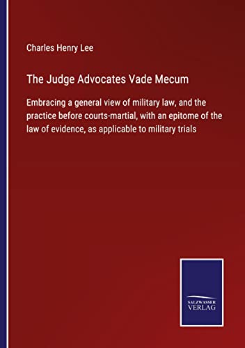 The Judge Advocates Vade Mecum: Embracing a general view of military law, and the practice before courts-martial, with an epitome of the law of evidence, as applicable to military trials