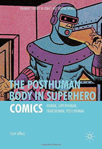 The Posthuman Body in Superhero Comics: Human, Superhuman, Transhuman, Post/Human (Palgrave Studies in Comics and Graphic Novels)