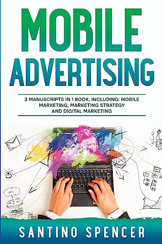Mobile Advertising: 3-in-1 Guide to Master SMS Marketing, Mobile App Advertising, LBM & Mobile Games Marketing (Marketing Management)