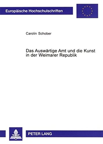 Das Auswärtige Amt und die Kunst in der Weimarer Republik: Kunst- und Kunstgewerbeausstellungen als Mittel deutscher auswärtiger Kulturpolitik in ... (Europäische Hochschulschriften - Reihe III)