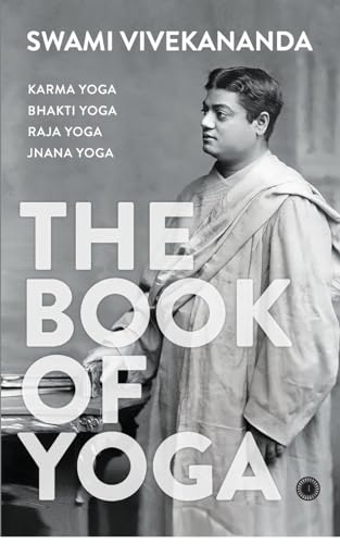The Book of Yoga: Karma Yoga, Bhakti Yoga, Raja Yoga, Jnana Yoga